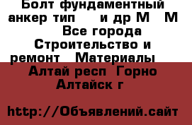 Болт фундаментный анкер тип 1.1 и др М20-М50 - Все города Строительство и ремонт » Материалы   . Алтай респ.,Горно-Алтайск г.